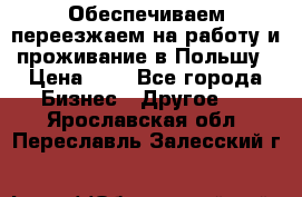 Обеспечиваем переезжаем на работу и проживание в Польшу › Цена ­ 1 - Все города Бизнес » Другое   . Ярославская обл.,Переславль-Залесский г.